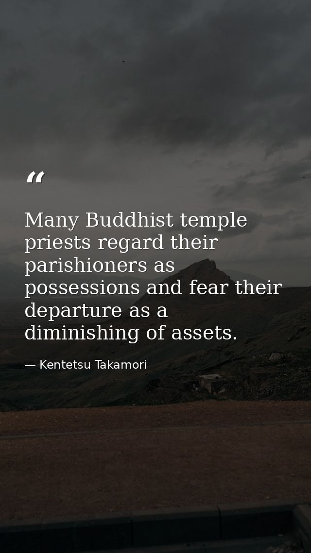 Many Buddhist temple priests regard their parishioners as possessions and fear their departure as a diminishing of asset — Kentetsu Takamori