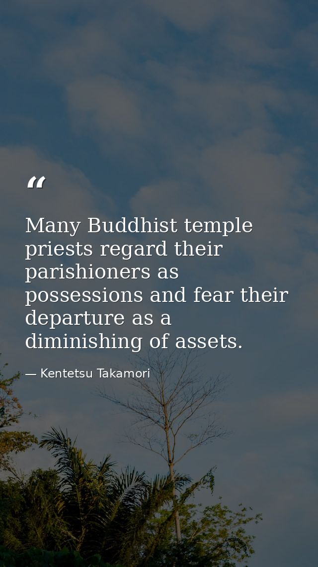 Many Buddhist temple priests regard their parishioners as possessions and fear their departure as a diminishing of asset — Kentetsu Takamori