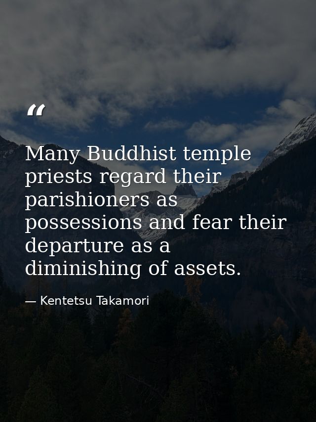 Many Buddhist temple priests regard their parishioners as possessions and fear their departure as a diminishing of asset — Kentetsu Takamori