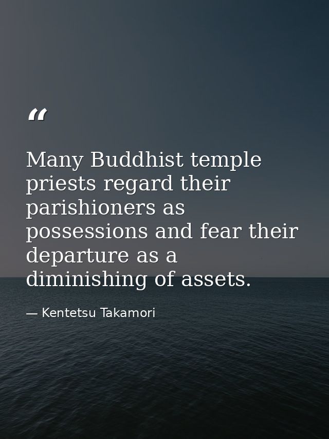 Many Buddhist temple priests regard their parishioners as possessions and fear their departure as a diminishing of asset — Kentetsu Takamori