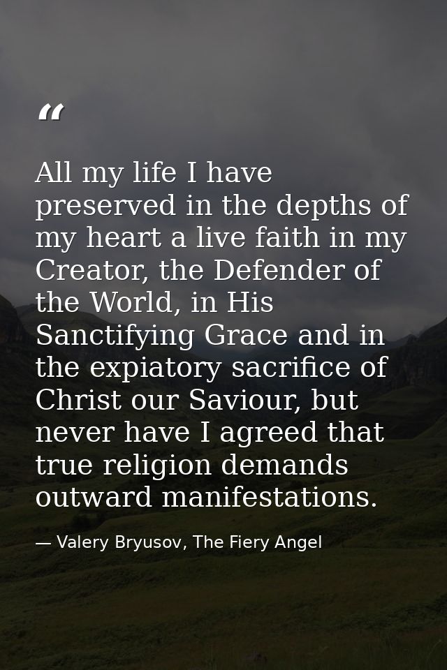 All my life I have preserved in the depths of my heart a live faith in my Creator, the Defender of the World, in His San — Valery Bryusov, The Fiery Angel