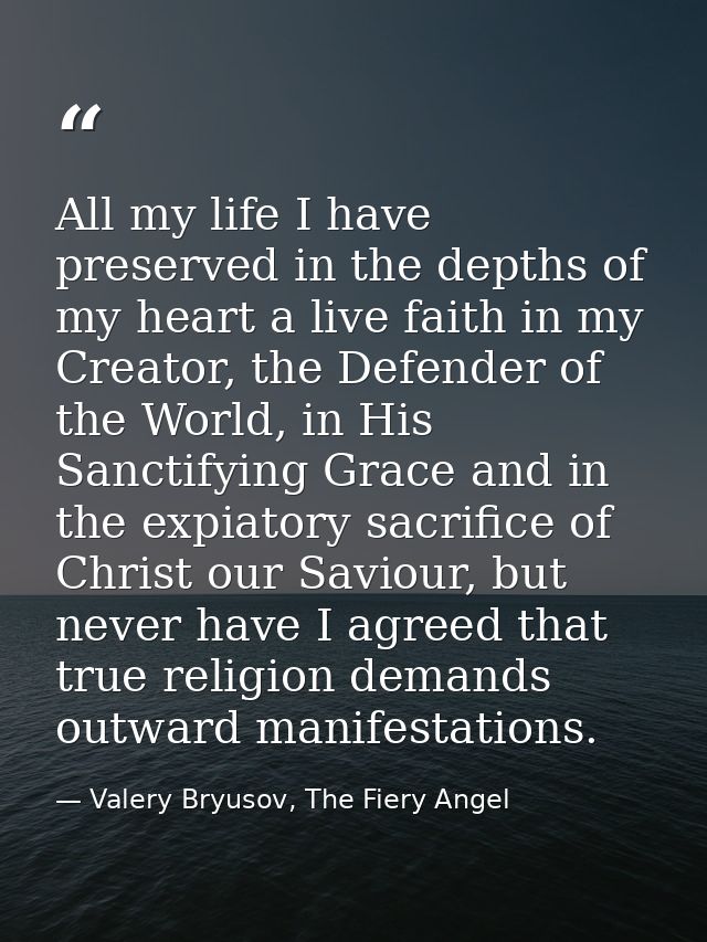 All my life I have preserved in the depths of my heart a live faith in my Creator, the Defender of the World, in His San — Valery Bryusov, The Fiery Angel