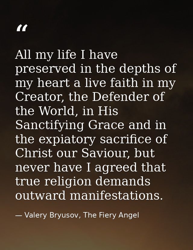 All my life I have preserved in the depths of my heart a live faith in my Creator, the Defender of the World, in His San — Valery Bryusov, The Fiery Angel