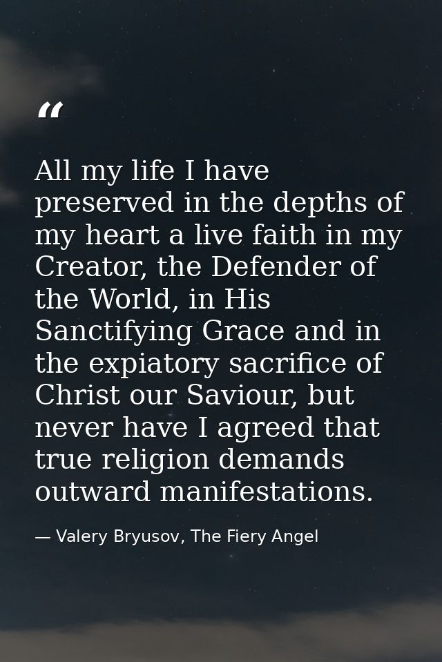 All my life I have preserved in the depths of my heart a live faith in my Creator, the Defender of the World, in His San — Valery Bryusov, The Fiery Angel