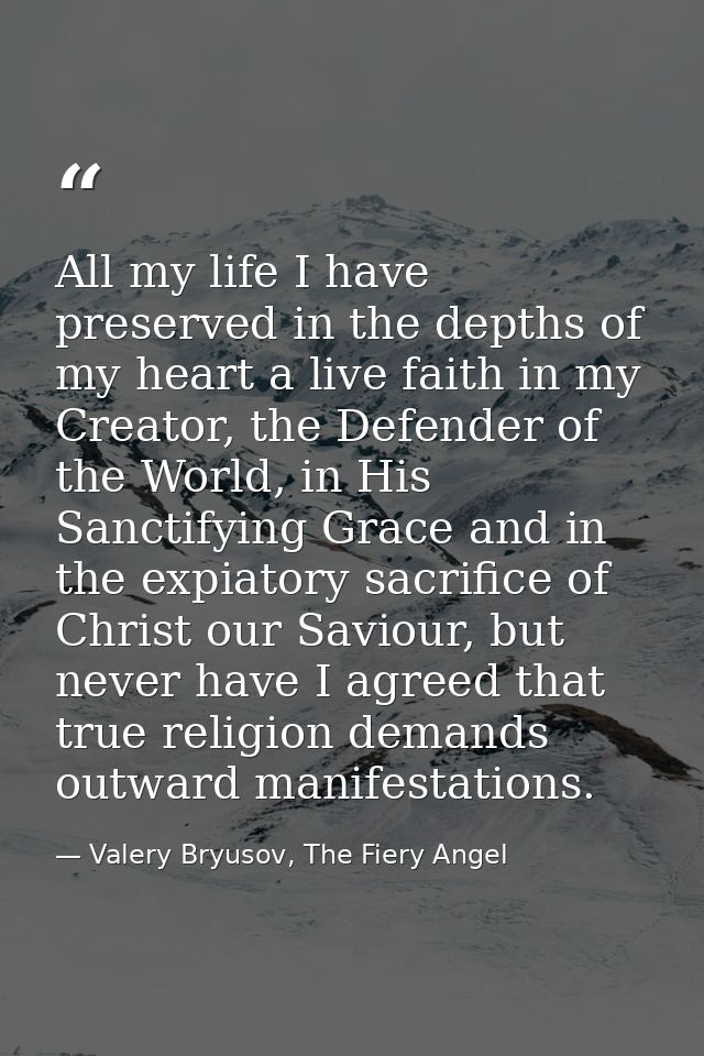 All my life I have preserved in the depths of my heart a live faith in my Creator, the Defender of the World, in His San — Valery Bryusov, The Fiery Angel