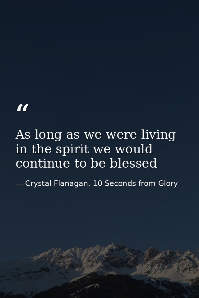 As long as we were living in the spirit we would continue to be blessed — Crystal Flanagan, 10 Seconds from Glory