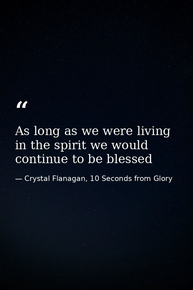 As long as we were living in the spirit we would continue to be blessed — Crystal Flanagan, 10 Seconds from Glory