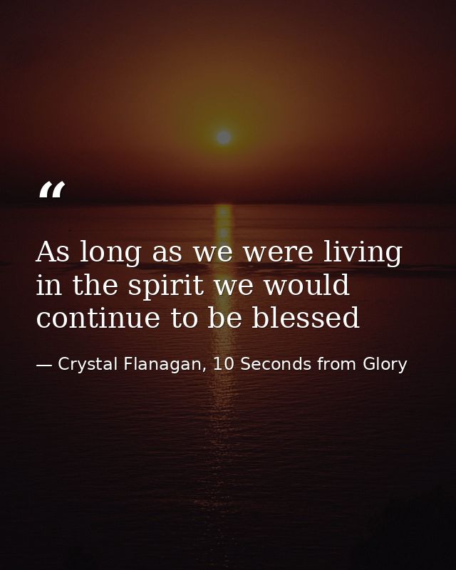 As long as we were living in the spirit we would continue to be blessed — Crystal Flanagan, 10 Seconds from Glory