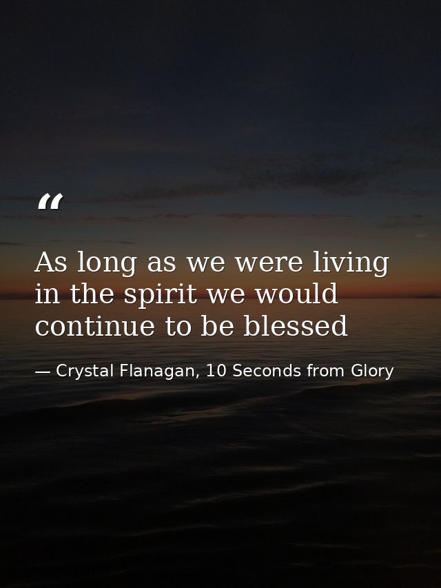 As long as we were living in the spirit we would continue to be blessed — Crystal Flanagan, 10 Seconds from Glory