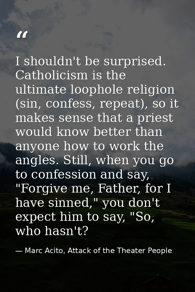 I shouldn't be surprised. Catholicism is the ultimate loophole religion (sin, confess, repeat), so it makes sense that a — Marc Acito, Attack of the Theater People