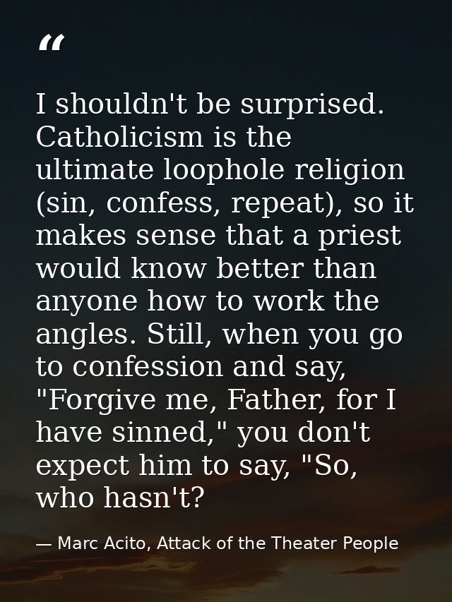 I shouldn't be surprised. Catholicism is the ultimate loophole religion (sin, confess, repeat), so it makes sense that a — Marc Acito, Attack of the Theater People