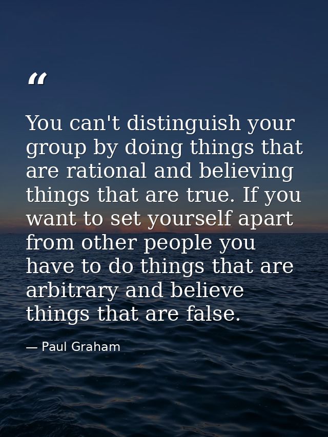 You can't distinguish your group by doing things that are rational and believing things that are true. If you want to se — Paul Graham