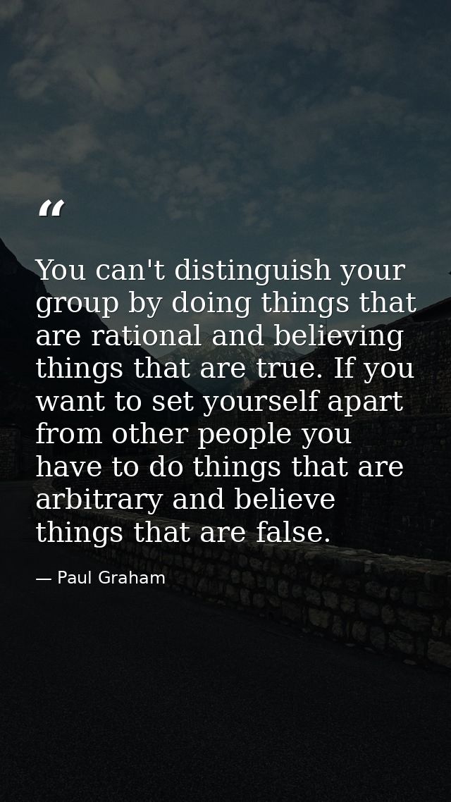You can't distinguish your group by doing things that are rational and believing things that are true. If you want to se — Paul Graham