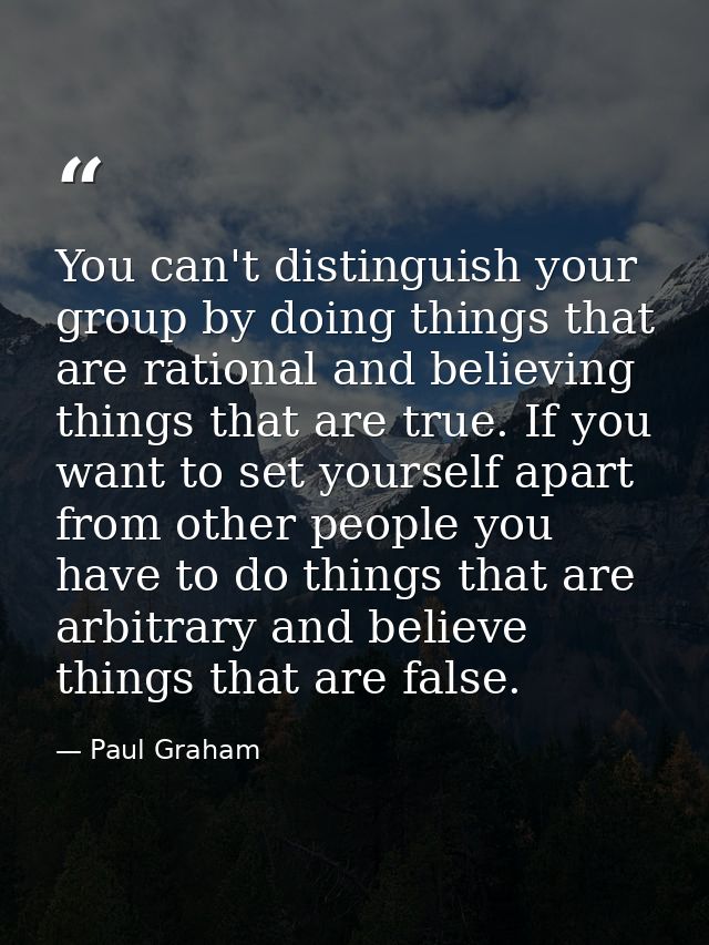 You can't distinguish your group by doing things that are rational and believing things that are true. If you want to se — Paul Graham