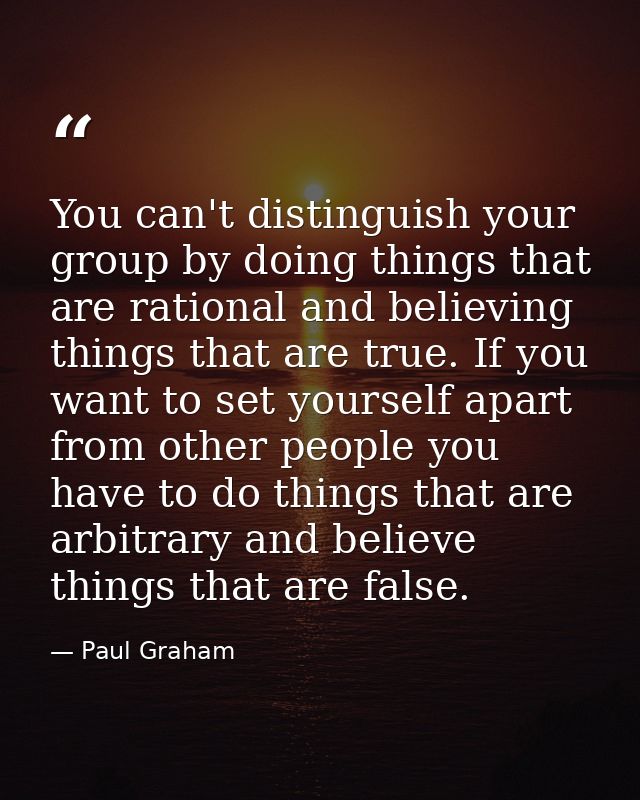 You can't distinguish your group by doing things that are rational and believing things that are true. If you want to se — Paul Graham