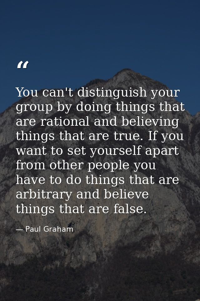 You can't distinguish your group by doing things that are rational and believing things that are true. If you want to se — Paul Graham