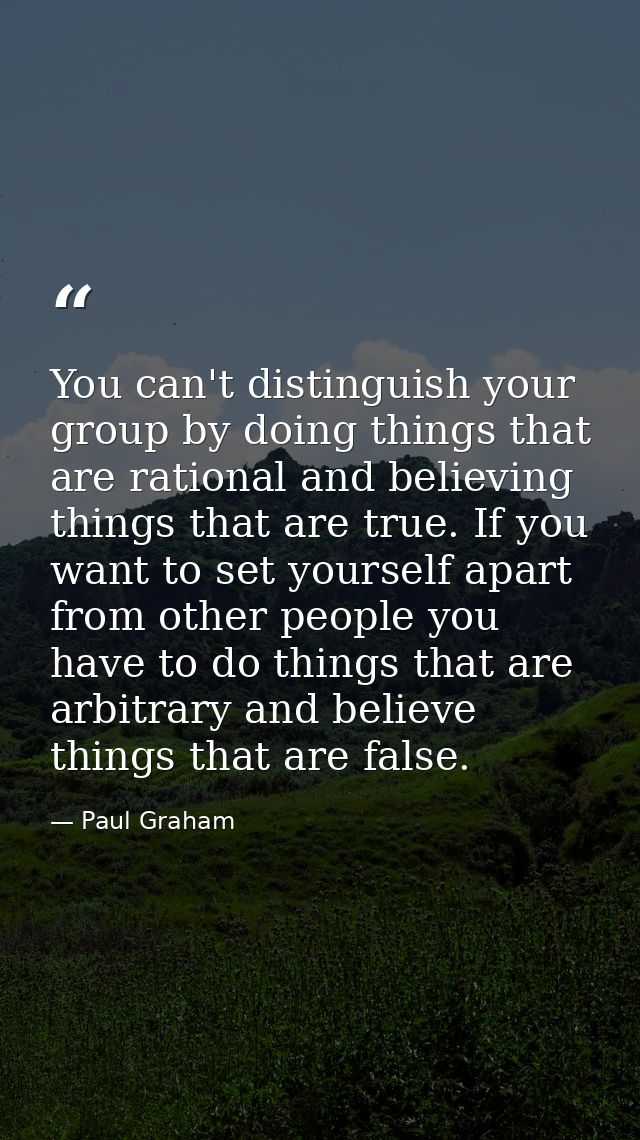 You can't distinguish your group by doing things that are rational and believing things that are true. If you want to se — Paul Graham