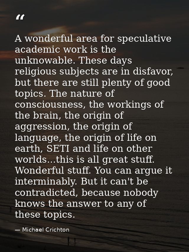 A wonderful area for speculative academic work is the unknowable. These days religious subjects are in disfavor, but the — Michael Crichton