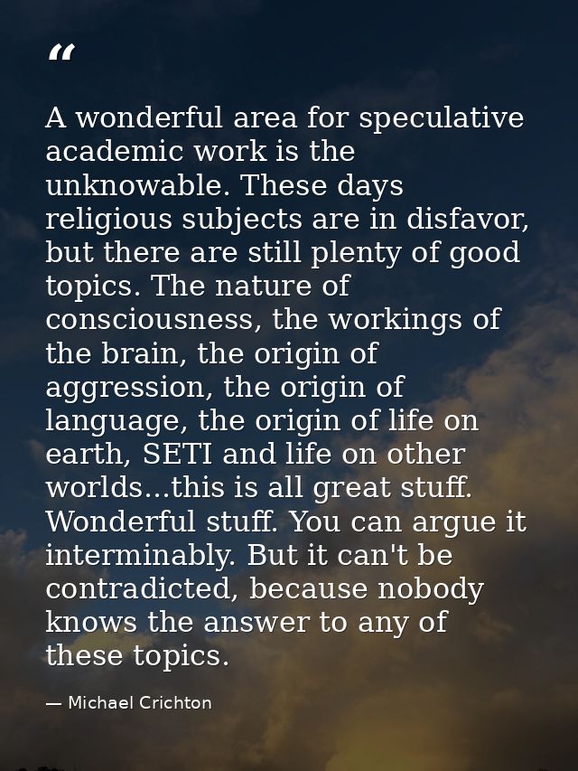 A wonderful area for speculative academic work is the unknowable. These days religious subjects are in disfavor, but the — Michael Crichton