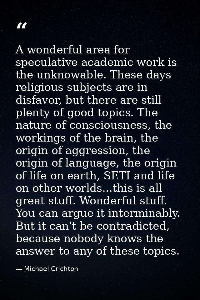 A wonderful area for speculative academic work is the unknowable. These days religious subjects are in disfavor, but the — Michael Crichton