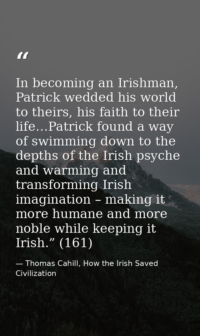 In becoming an Irishman, Patrick wedded his world to theirs, his faith to their life…Patrick found a way of swimming dow — Thomas Cahill, How the Irish Saved Civilization
