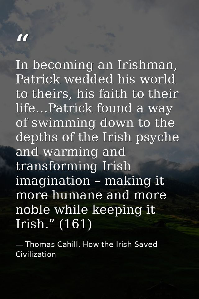 In becoming an Irishman, Patrick wedded his world to theirs, his faith to their life…Patrick found a way of swimming dow — Thomas Cahill, How the Irish Saved Civilization