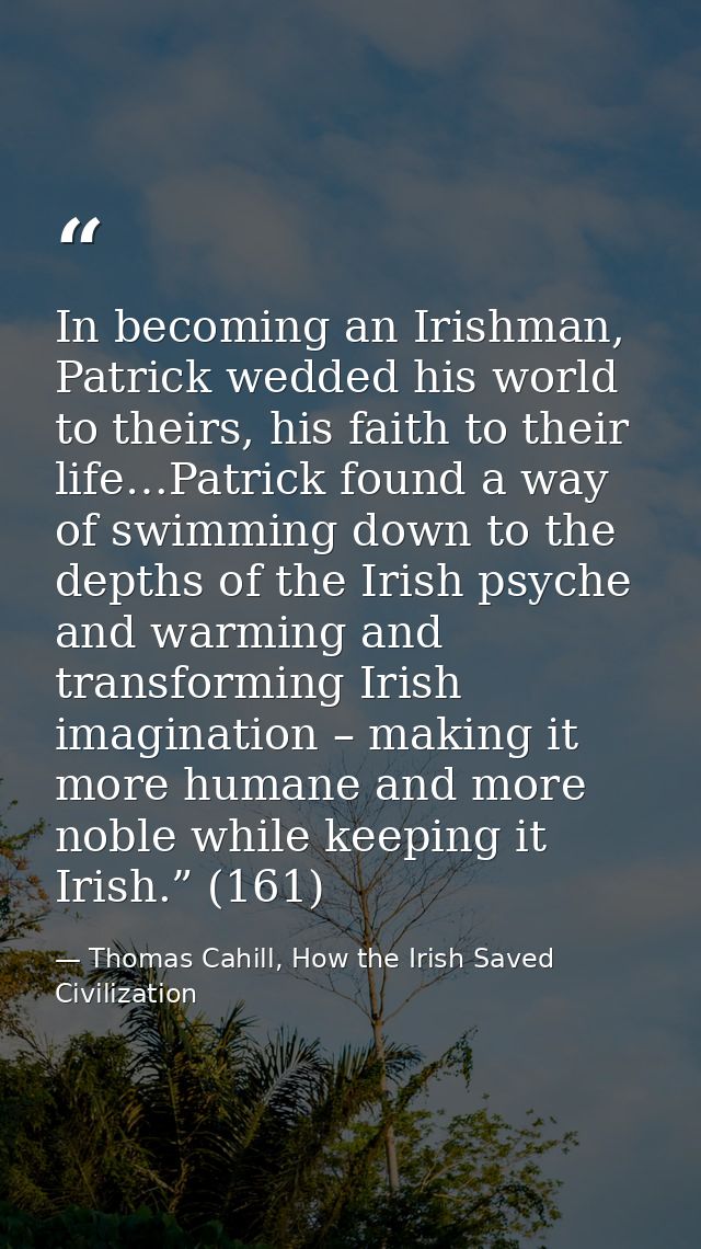 In becoming an Irishman, Patrick wedded his world to theirs, his faith to their life…Patrick found a way of swimming dow — Thomas Cahill, How the Irish Saved Civilization