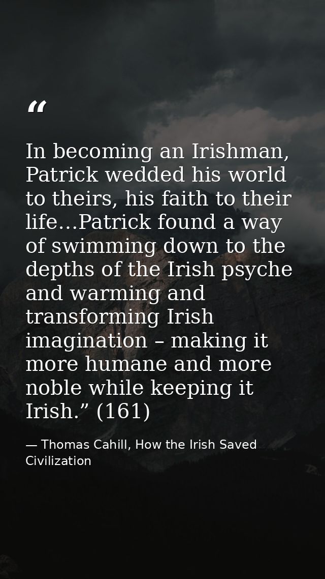 In becoming an Irishman, Patrick wedded his world to theirs, his faith to their life…Patrick found a way of swimming dow — Thomas Cahill, How the Irish Saved Civilization