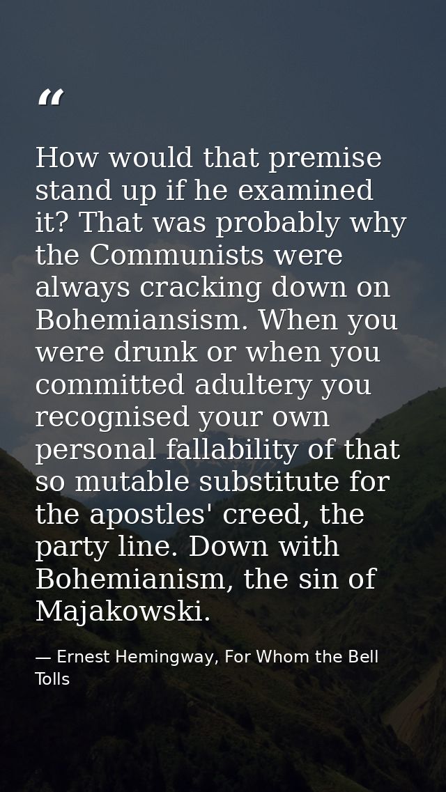 How would that premise stand up if he examined it? That was probably why the Communists were always cracking down on Boh — Ernest Hemingway, For Whom the Bell Tolls