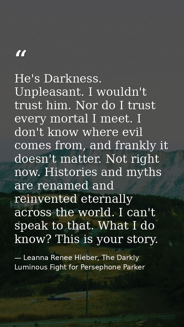 He's Darkness. Unpleasant. I wouldn't trust him. Nor do I trust every mortal I meet. I don't know where evil comes from, — Leanna Renee Hieber, The Darkly Luminous Fight for Persephone Parker