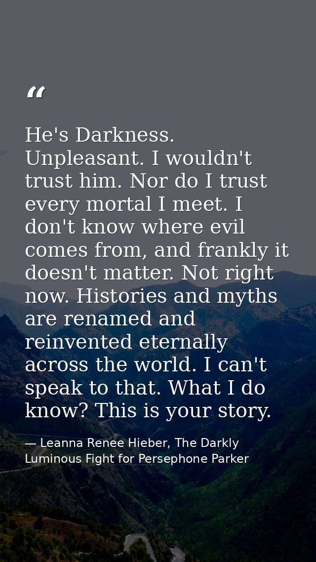 He's Darkness. Unpleasant. I wouldn't trust him. Nor do I trust every mortal I meet. I don't know where evil comes from, — Leanna Renee Hieber, The Darkly Luminous Fight for Persephone Parker