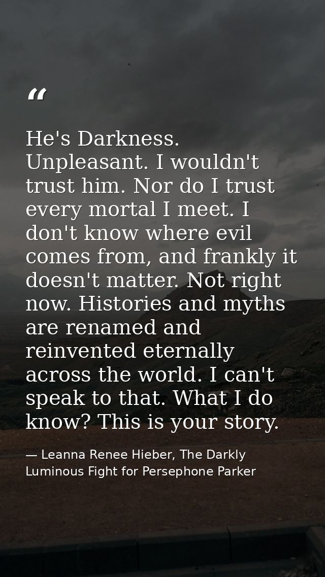 He's Darkness. Unpleasant. I wouldn't trust him. Nor do I trust every mortal I meet. I don't know where evil comes from, — Leanna Renee Hieber, The Darkly Luminous Fight for Persephone Parker