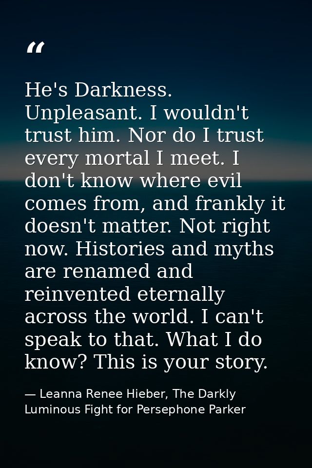 He's Darkness. Unpleasant. I wouldn't trust him. Nor do I trust every mortal I meet. I don't know where evil comes from, — Leanna Renee Hieber, The Darkly Luminous Fight for Persephone Parker