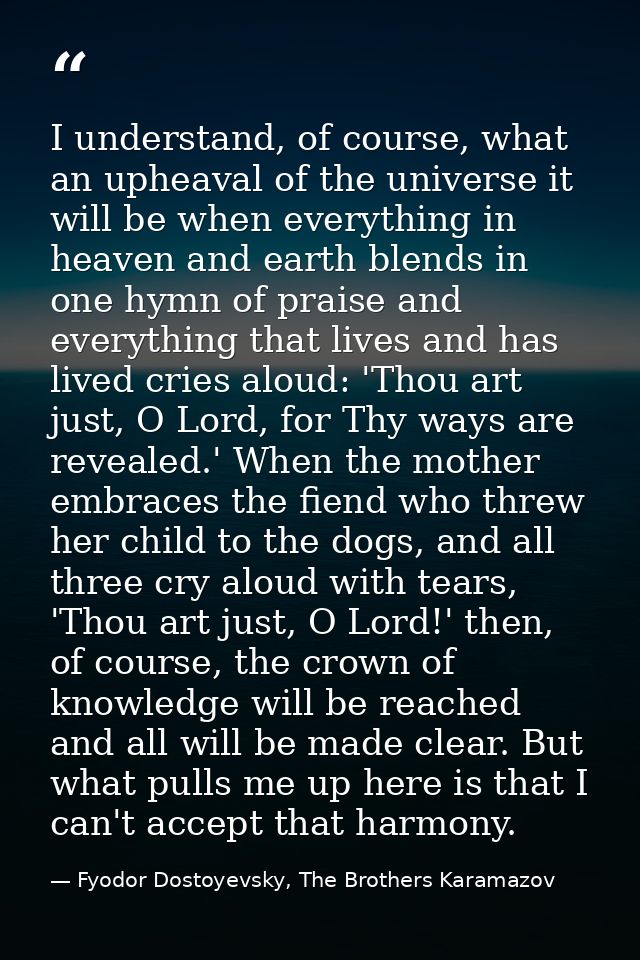 I understand, of course, what an upheaval of the universe it will be when everything in heaven and earth blends in one h — Fyodor Dostoyevsky, The Brothers Karamazov