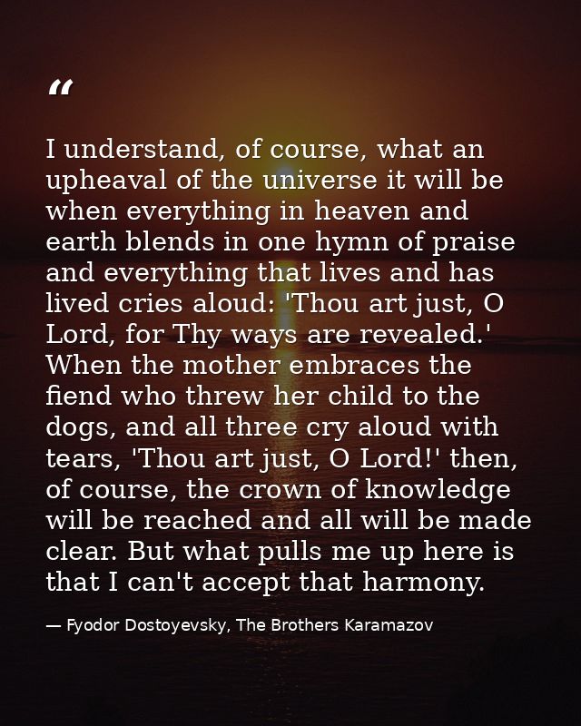 I understand, of course, what an upheaval of the universe it will be when everything in heaven and earth blends in one h — Fyodor Dostoyevsky, The Brothers Karamazov