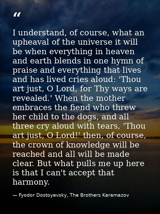 I understand, of course, what an upheaval of the universe it will be when everything in heaven and earth blends in one h — Fyodor Dostoyevsky, The Brothers Karamazov