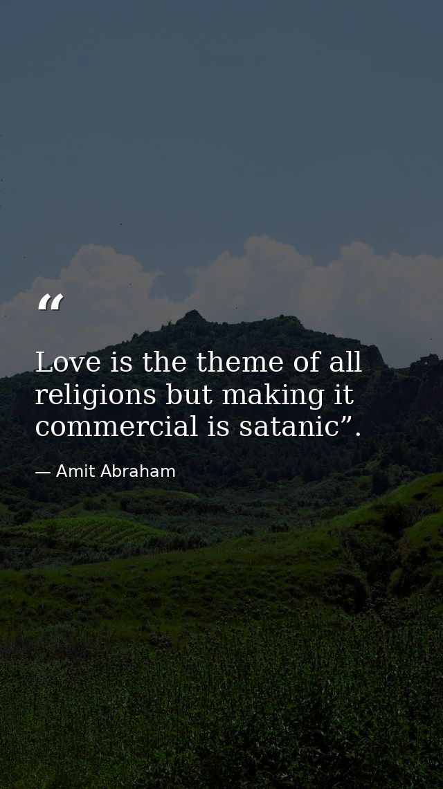 Love is the theme of all religions but making it commercial is satanic”. — Amit Abraham