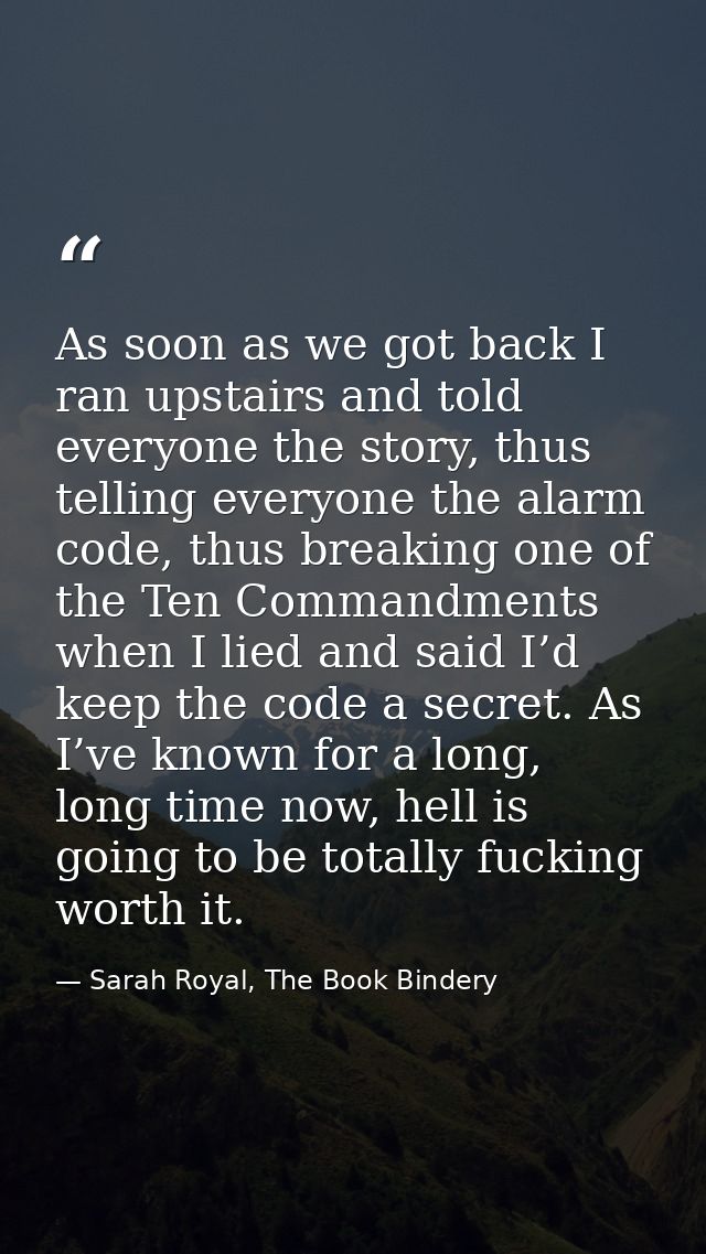 As soon as we got back I ran upstairs and told everyone the story, thus telling everyone the alarm code, thus breaking o — Sarah Royal, The Book Bindery