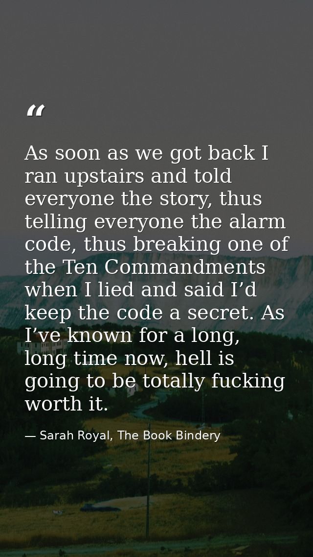 As soon as we got back I ran upstairs and told everyone the story, thus telling everyone the alarm code, thus breaking o — Sarah Royal, The Book Bindery
