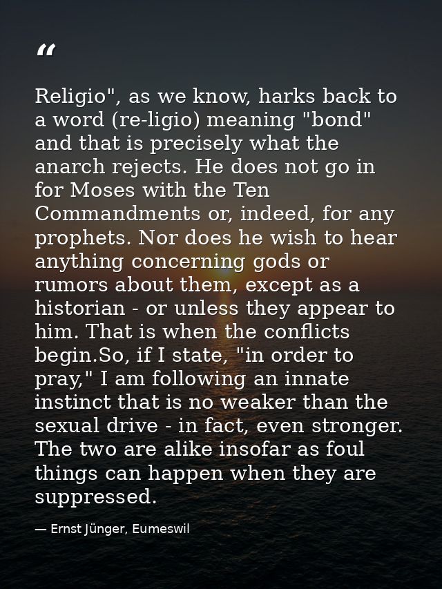 Religio", as we know, harks back to a word (re-ligio) meaning "bond" and that is precisely what the anarch rejects. He d — Ernst Jünger, Eumeswil