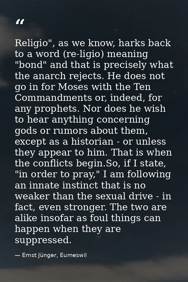 Religio", as we know, harks back to a word (re-ligio) meaning "bond" and that is precisely what the anarch rejects. He d — Ernst Jünger, Eumeswil