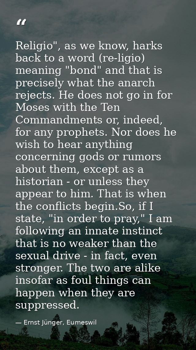 Religio", as we know, harks back to a word (re-ligio) meaning "bond" and that is precisely what the anarch rejects. He d — Ernst Jünger, Eumeswil