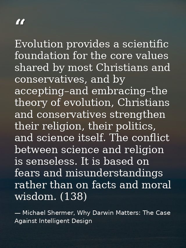 Evolution provides a scientific foundation for the core values shared by most Christians and conservatives, and by accep — Michael Shermer, Why Darwin Matters: The Case Against Intelligent Design