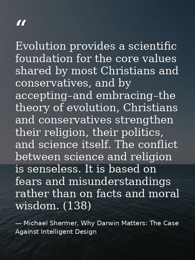 Evolution provides a scientific foundation for the core values shared by most Christians and conservatives, and by accep — Michael Shermer, Why Darwin Matters: The Case Against Intelligent Design