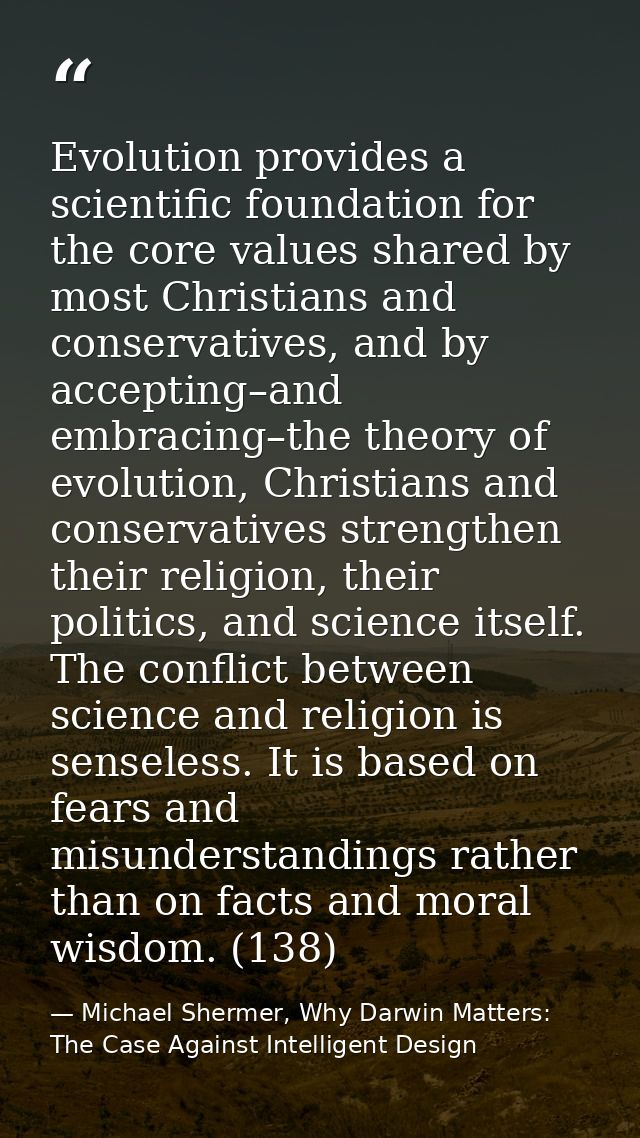 Evolution provides a scientific foundation for the core values shared by most Christians and conservatives, and by accep — Michael Shermer, Why Darwin Matters: The Case Against Intelligent Design