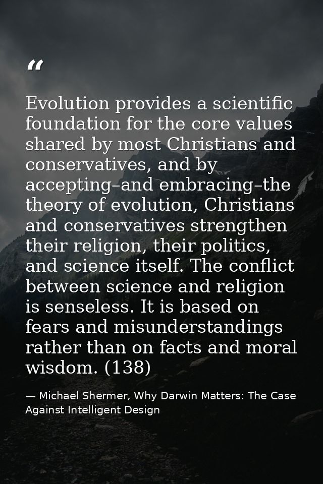 Evolution provides a scientific foundation for the core values shared by most Christians and conservatives, and by accep — Michael Shermer, Why Darwin Matters: The Case Against Intelligent Design