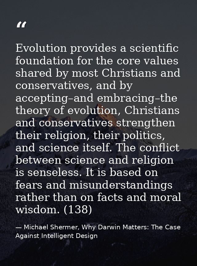 Evolution provides a scientific foundation for the core values shared by most Christians and conservatives, and by accep — Michael Shermer, Why Darwin Matters: The Case Against Intelligent Design