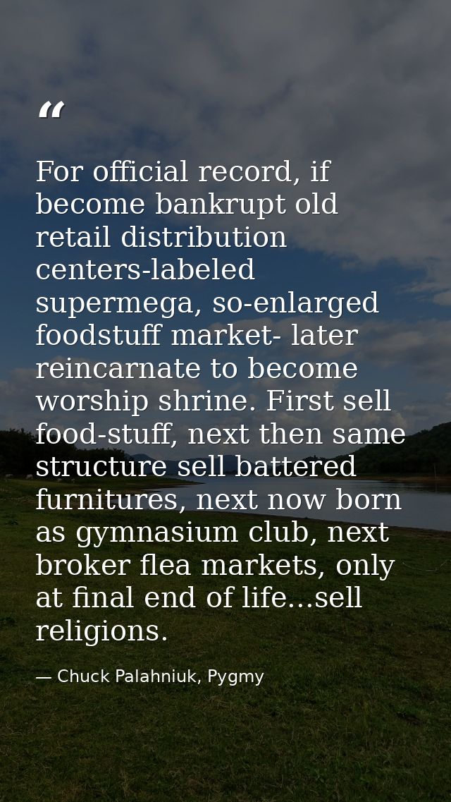 For official record, if become bankrupt old retail distribution centers-labeled supermega, so-enlarged foodstuff market- — Chuck Palahniuk, Pygmy