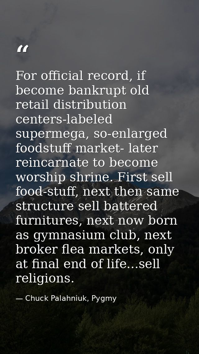 For official record, if become bankrupt old retail distribution centers-labeled supermega, so-enlarged foodstuff market- — Chuck Palahniuk, Pygmy