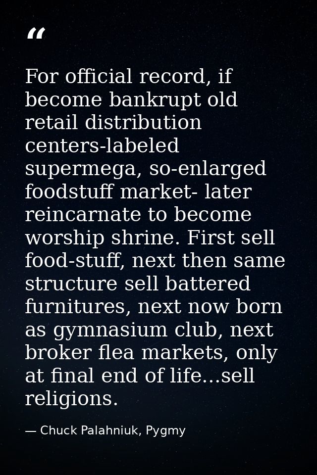 For official record, if become bankrupt old retail distribution centers-labeled supermega, so-enlarged foodstuff market- — Chuck Palahniuk, Pygmy